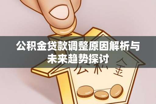 仪征公积金贷款调整原因解析与未来趋势探讨