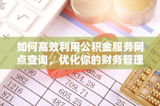 仪征如何高效利用公积金服务网点查询，优化你的财务管理