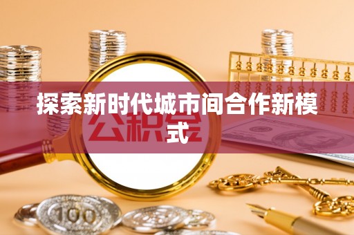 仪征探索新时代城市间合作新模式