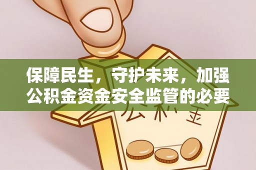 仪征保障民生，守护未来，加强公积金资金安全监管的必要性与实践