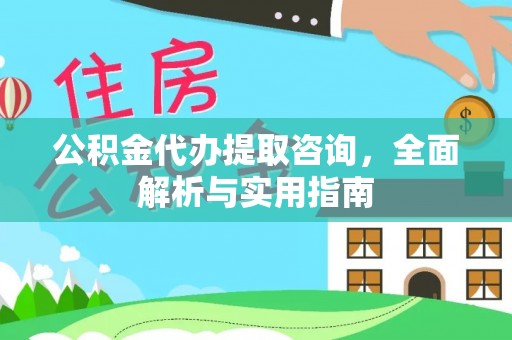 仪征公积金代办提取咨询，全面解析与实用指南