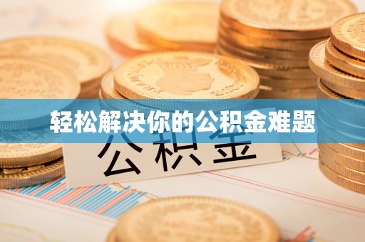 仪征轻松解决你的公积金难题