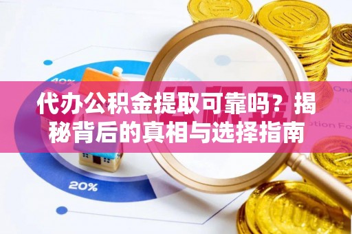 仪征代办公积金提取可靠吗？揭秘背后的真相与选择指南