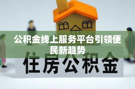 仪征公积金线上服务平台引领便民新趋势