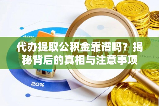 仪征代办提取公积金靠谱吗？揭秘背后的真相与注意事项