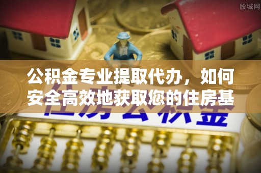 仪征公积金专业提取代办，如何安全高效地获取您的住房基金