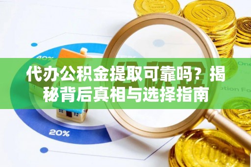 仪征代办公积金提取可靠吗？揭秘背后真相与选择指南
