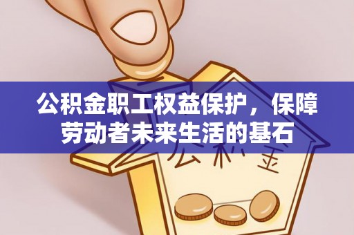 仪征公积金职工权益保护，保障劳动者未来生活的基石