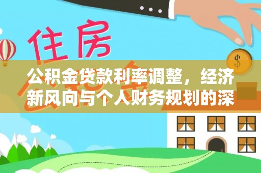 仪征公积金贷款利率调整，经济新风向与个人财务规划的深远影响