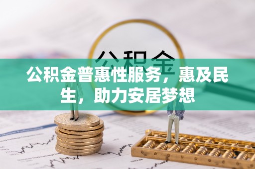 仪征公积金普惠性服务，惠及民生，助力安居梦想