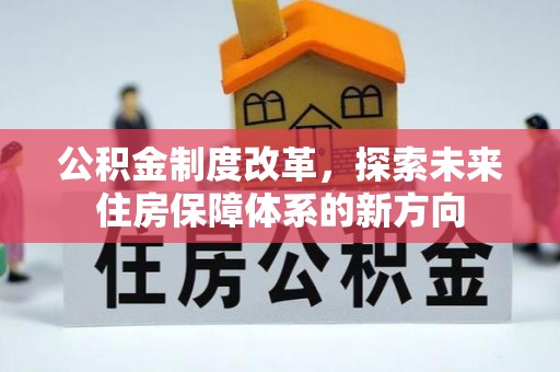仪征公积金制度改革，探索未来住房保障体系的新方向