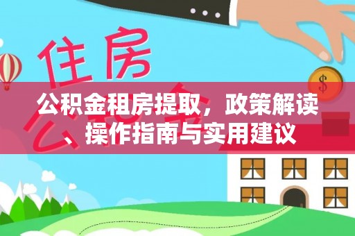 仪征公积金租房提取，政策解读、操作指南与实用建议
