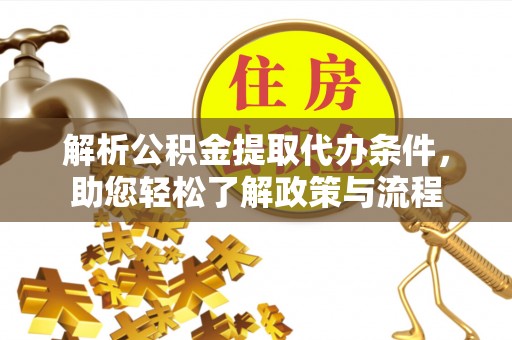 仪征解析公积金提取代办条件，助您轻松了解政策与流程