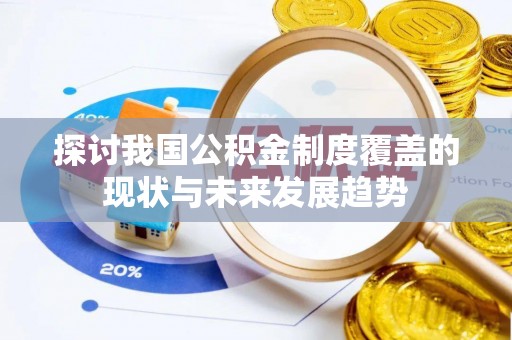 仪征探讨我国公积金制度覆盖的现状与未来发展趋势