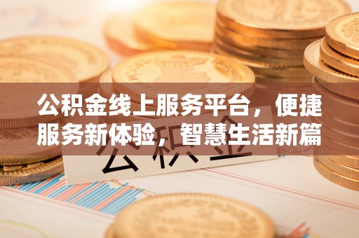 仪征公积金线上服务平台，便捷服务新体验，智慧生活新篇章