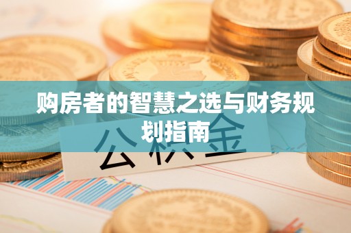 仪征购房者的智慧之选与财务规划指南