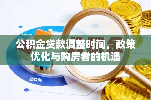 仪征公积金贷款调整时间，政策优化与购房者的机遇