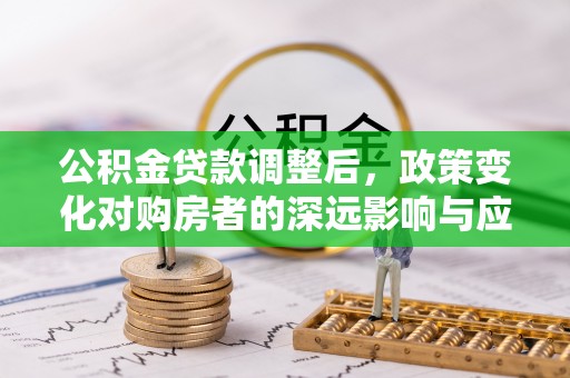 仪征公积金贷款调整后，政策变化对购房者的深远影响与应对策略