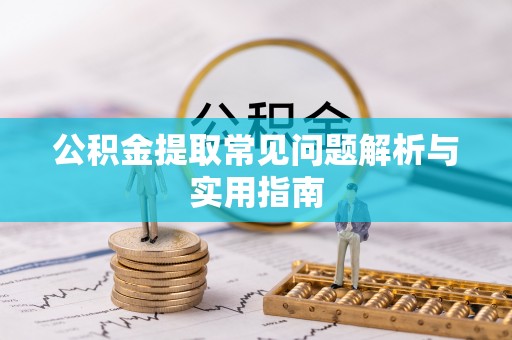 仪征公积金提取常见问题解析与实用指南