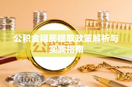 仪征公积金租房提取政策解析与实践指南