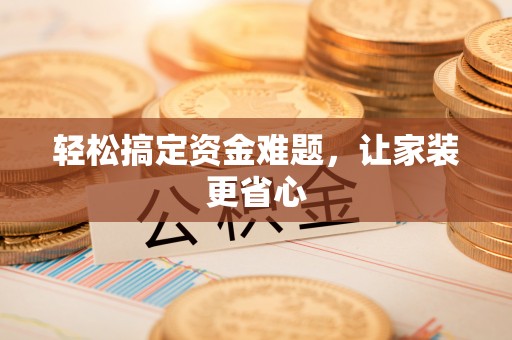 仪征轻松搞定资金难题，让家装更省心