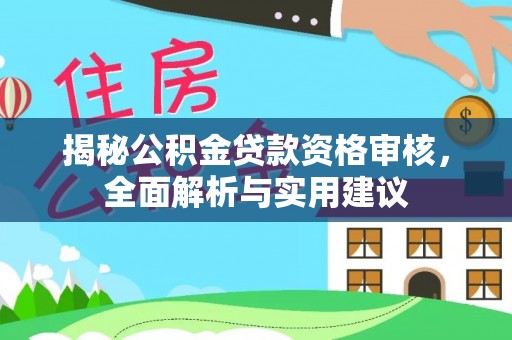 仪征揭秘公积金贷款资格审核，全面解析与实用建议