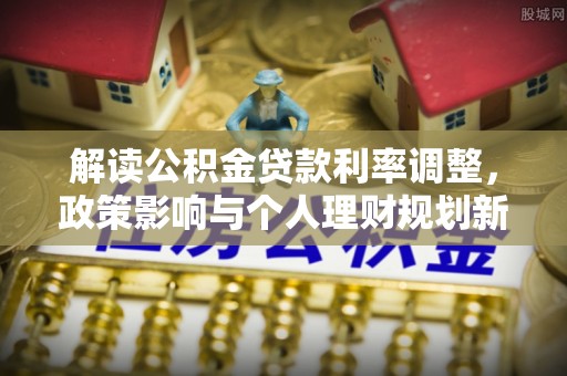 仪征解读公积金贷款利率调整，政策影响与个人理财规划新思路