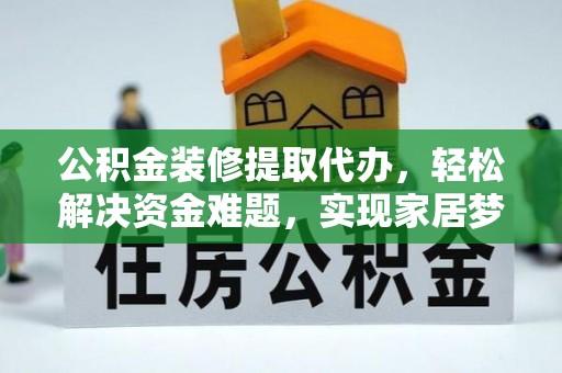 仪征公积金装修提取代办，轻松解决资金难题，实现家居梦想