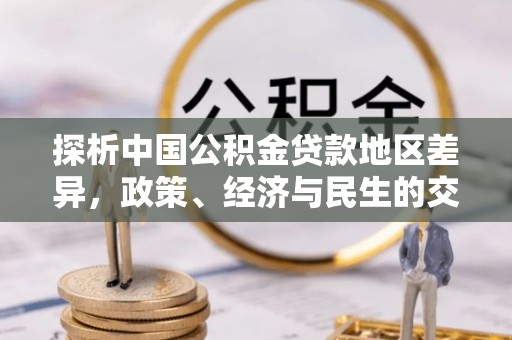仪征探析中国公积金贷款地区差异，政策、经济与民生的交织影响
