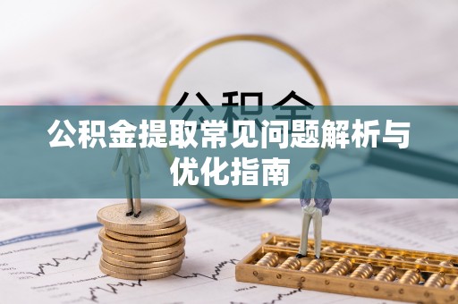 仪征公积金提取常见问题解析与优化指南