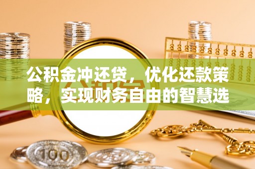 仪征公积金冲还贷，优化还款策略，实现财务自由的智慧选择