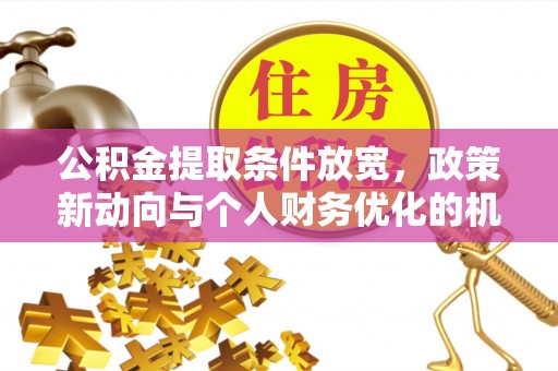 仪征公积金提取条件放宽，政策新动向与个人财务优化的机遇