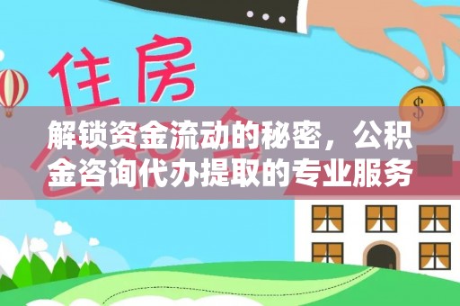 仪征解锁资金流动的秘密，公积金咨询代办提取的专业服务