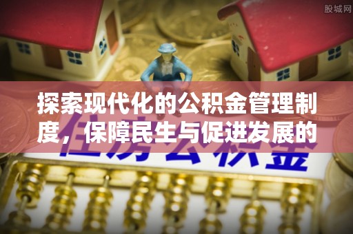 仪征探索现代化的公积金管理制度，保障民生与促进发展的双重使命