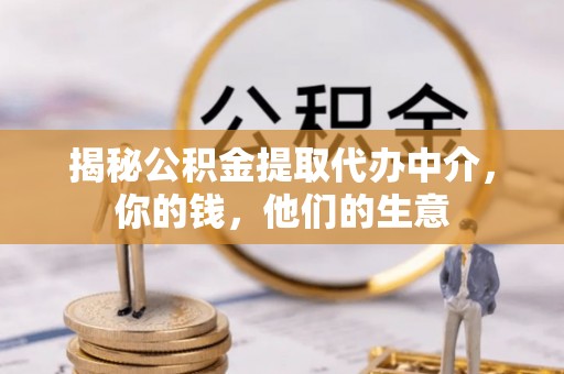 仪征揭秘公积金提取代办中介，你的钱，他们的生意