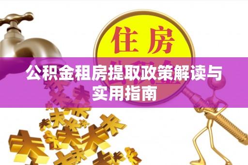 仪征公积金租房提取政策解读与实用指南