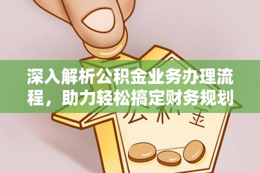 仪征深入解析公积金业务办理流程，助力轻松搞定财务规划