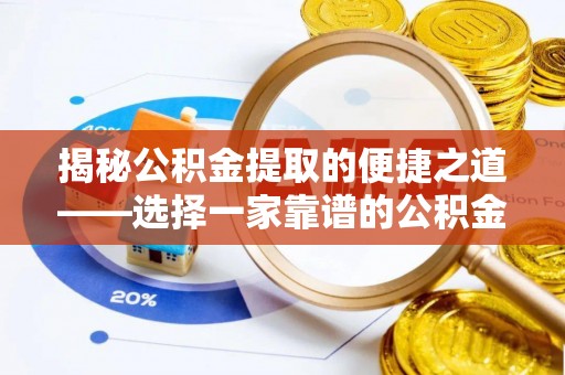 仪征揭秘公积金提取的便捷之道——选择一家靠谱的公积金提取代办公司