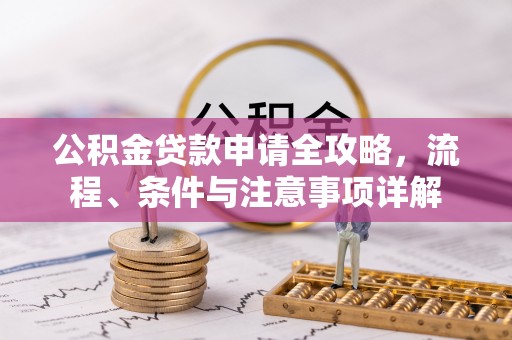 仪征公积金贷款申请全攻略，流程、条件与注意事项详解