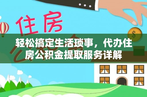仪征轻松搞定生活琐事，代办住房公积金提取服务详解