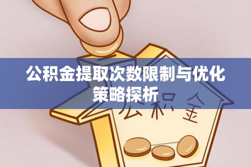 仪征公积金提取次数限制与优化策略探析