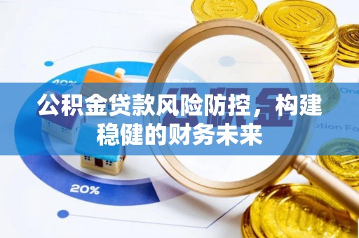 仪征公积金贷款风险防控，构建稳健的财务未来
