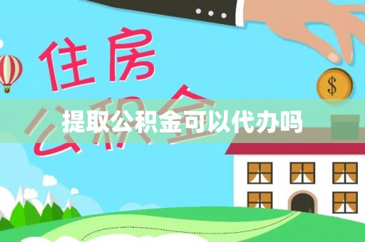 仪征提取公积金可以代办吗