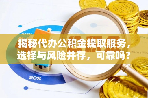 仪征揭秘代办公积金提取服务，选择与风险并存，可靠吗？