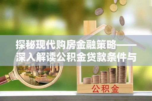 仪征探秘现代购房金融策略——深入解读公积金贷款条件与优势