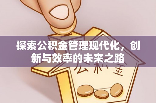 仪征探索公积金管理现代化，创新与效率的未来之路