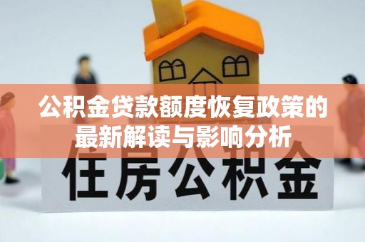 仪征公积金贷款额度恢复政策的最新解读与影响分析