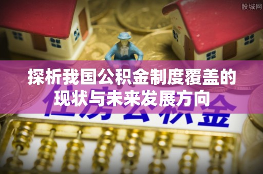 仪征探析我国公积金制度覆盖的现状与未来发展方向