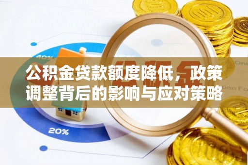 仪征公积金贷款额度降低，政策调整背后的影响与应对策略