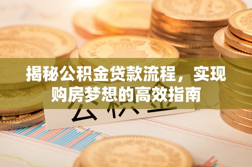 仪征揭秘公积金贷款流程，实现购房梦想的高效指南